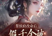 帮侯府改命后,假千金被家人赶出府小说有没有完结版在线?-读书翁