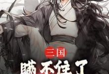 完结版《三国:瞒不住了,我,孔明再世》在线免费阅读-读书翁
