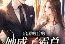 出国的后的她成了霸总的心尖宠免费阅读,出国的后的她成了霸总的心尖宠章节在线阅读-读书翁