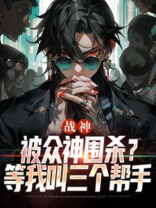 千澈小说完结版在线阅读，战神：被众神围杀？等我叫三个帮手免费看