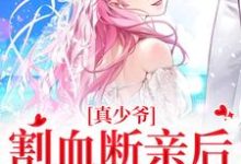 真少爷割血断亲后,全员火葬场免费阅读,真少爷割血断亲后,全员火葬场时初一-读书翁