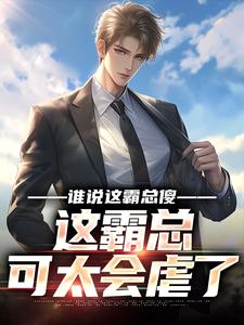 在线免费阅读谁说这霸总傻，这霸总可太会虐了完整小说