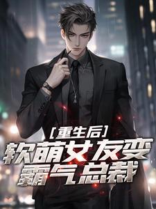 重生后，软萌女友变霸气总裁小说全文阅读需要付费吗？寻找免费资源