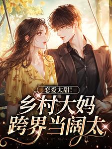 恋爱太甜！乡村大妈跨界当阔太小说全文阅读需要付费吗？寻找免费资源