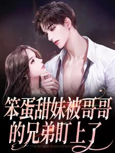 笨蛋甜妹被哥哥的兄弟盯上了小说，笨蛋甜妹被哥哥的兄弟盯上了最新章节