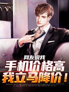 网友说我手机价格高，我立马降价！小说的免费电子版在哪里可以下载或阅读？