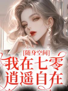 已完结小说《随身空间：我在七零逍遥自在》最新章节