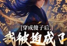 穿成傻子后,我被迫成了极品权臣小说的免费阅读版本在哪里可以找到?-读书翁