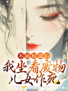 寻找不搞权谋后，我坐看废物儿女作死小说的最新更新章节