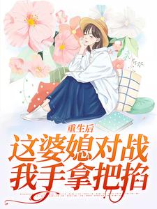 重生后，这婆媳对战我手拿把掐免费阅读，重生后，这婆媳对战我手拿把掐赵锦舒陆瑾台