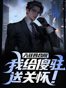 入驻四合院，我给傻驻送关怀！李建军何雨柱在线章节免费阅读