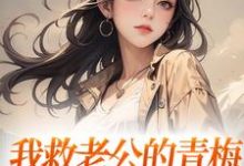 我救老公的青梅，却反被她诬陷小说的免费电子版在哪里可以下载或阅读？-读书翁