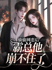 求偷偷网恋后，霸总他崩不住了小说的全文免费阅读链接