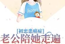 夏星顾怀瑾小说《初恋患癌症,老公陪她走遍山川河流》在线阅读-读书翁