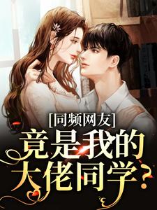 小说《同频网友，竟是我的大佬同学？》章节免费阅读