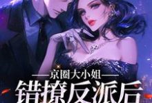 京圈大小姐错撩反派后,她慌了最新章节,京圈大小姐错撩反派后,她慌了免费阅读-读书翁