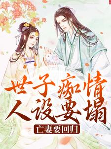 世子痴情人设要塌，亡妻要回归这本小说完结了吗？免费查看最新章节