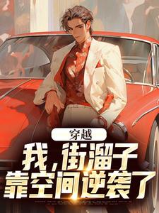 穿越：我，街溜子，靠空间逆袭了小说免费资源，穿越：我，街溜子，靠空间逆袭了在线阅读