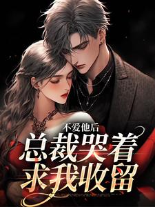 《不爱他后，总裁哭着求我收留》小说章节列表免费试读，云里江时聿小说在线阅读