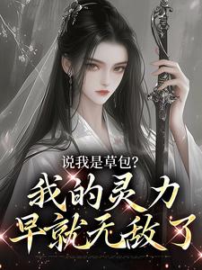 说我是草包？我的灵力早就无敌了小说最新章节在哪里可以读到？