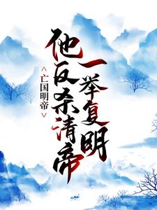 哪里能找到亡国明帝：他反杀清帝一举复明小说的最新更新和免费章节？