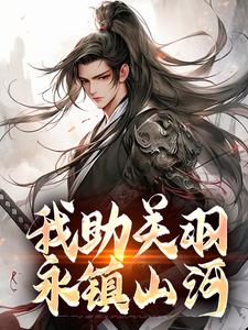 哪里能找到我助关羽永镇山河小说的全部章节？