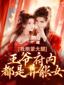 已完结小说《王爷府内都是异能女，我抱紧大腿》章节在线阅读