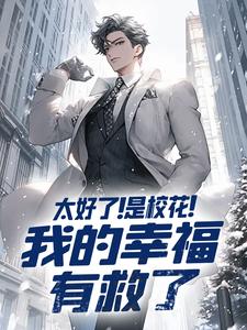 太好了！是校花！我的幸福有救了小说最新章节在哪里可以读到？