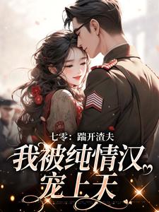 七零：踹开渣夫，我被纯情汉宠上天小说完结版章节免费阅读