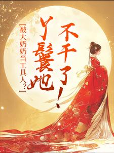 寻找能够免费阅读被大奶奶当工具人？丫鬟她不干了！小说的平台