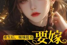 哪里可以免费找到重生后,妹妹抢着要嫁最穷男人?-读书翁
