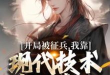 哪里能找到开局被征兵，我靠现代技术走上巅峰小说的最新更新和免费章节？-读书翁