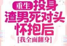 小说《重生：投身渣男死对头怀抱后，我全面翻身》章节免费阅读-读书翁