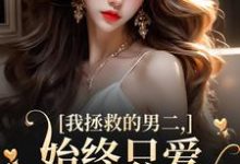 我拯救的男二,始终只爱白月光女主这本小说完结了吗?免费查看最新章节-读书翁