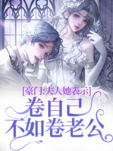 豪门：夫人她表示卷自己不如卷老公小说的最新章节在哪里更新？免费追踪阅读