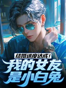 完结版《结婚进度达成！我的女友是小白兔》在线免费阅读