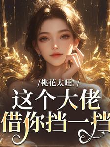 完结版《桃花太旺！这个大佬借你挡一挡》在线免费阅读