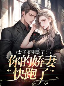 太子爷别装了！你的娇妻快跑了小说，太子爷别装了！你的娇妻快跑了免费阅读
