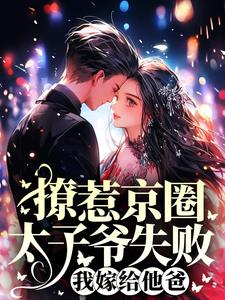 撩惹京圈太子爷失败，我嫁给他爸小说的无弹窗阅读体验，寻找免费阅读网站