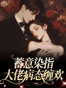 完结版《蓄意染指：大佬病态缠欢》章节目录在线阅读