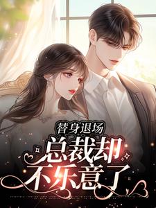 完结版《替身退场，总裁却不乐意了》在线免费阅读