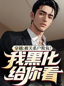 穿越：被关系户欺负？我黑化给你看小说全文阅读需要付费吗？寻找免费资源