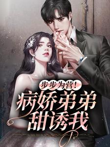 步步为营！病娇弟弟甜诱我时语谢星远，步步为营！病娇弟弟甜诱我章节在线阅读