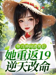 《举刀冲向渣男后，她重返19逆天改命》小说陆小夏江一南章节章节免费在线阅读