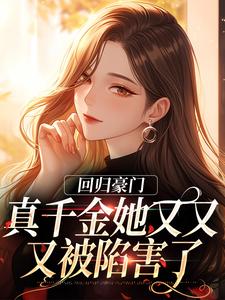 已完结小说《回归豪门，真千金她又又又被陷害了》章节在线阅读