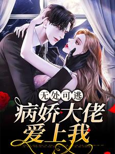 无处可逃：病娇大佬爱上我小说全文哪里可以免费看？