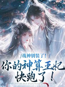 战神别装了！你的神算王妃快跑了！免费阅读，战神别装了！你的神算王妃快跑了！姜云曦战北渊