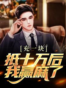 充一块抵十万后，我赢麻了小说，充一块抵十万后，我赢麻了章节在线阅读