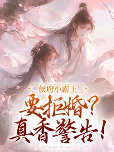 小说《侯府小霸王要拒婚？真香警告！》章节免费阅读