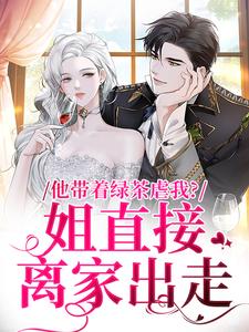 寻找能够免费阅读他带着绿茶虐我？姐直接离家出走小说的平台